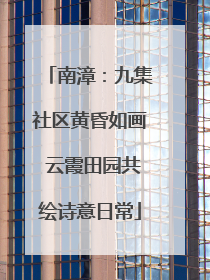 南漳：九集社区黄昏如画 云霞田园共绘诗意日常